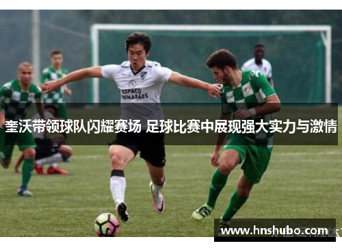 奎沃带领球队闪耀赛场 足球比赛中展现强大实力与激情